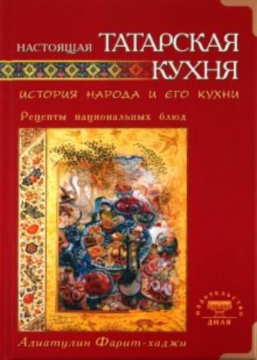 Фарит Адиатулин - Настоящая татарская кухня. История народа и его кухни. Рецепты национальных блюд обложка книги Фарит Адиатулин - Настоящая татарская кухня. История народа и его кухни. Рецепты национальных блюд обложка книги