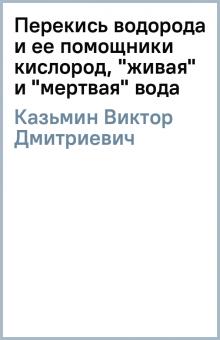 Виктор Казьмин - Перекись водорода и ее помощники кислород, "живая" и "мертвая" вода обложка книги Виктор Казьмин - Перекись водорода и ее помощники кислород, "живая" и "мертвая" вода обложка книги