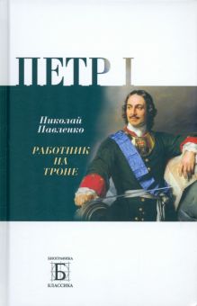 Николай Павленко - Петр I. Работник на троне