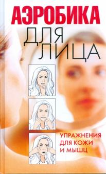 Вера Надеждина - Аэробика для лица. Упражнения для кожи и мышц обложка книги Вера Надеждина - Аэробика для лица. Упражнения для кожи и мышц обложка книги