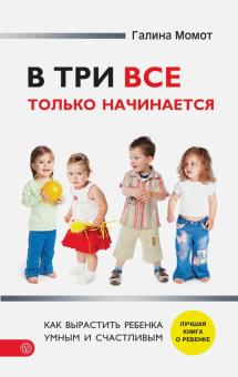Галина Момот - В три все только начинается. Как вырастить ребенка умным и счастливым обложка книги Галина Момот - В три все только начинается. Как вырастить ребенка умным и счастливым обложка книги