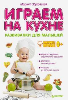 Марина Жуковская - Играем на кухне. Развивалки для малышей обложка книги Марина Жуковская - Играем на кухне. Развивалки для малышей обложка книги