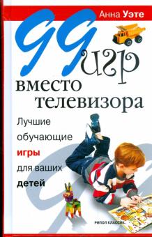 Анна Уэте - 99 игр вместо телевизора. Лучшие обучающие игры для ваших детей обложка книги Анна Уэте - 99 игр вместо телевизора. Лучшие обучающие игры для ваших детей обложка книги