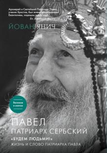 Йован Янич - Павел, Патриарх Сербский. "Будем людьми!": Жизнь и слово Патриарха Павла обложка книги Йован Янич - Павел, Патриарх Сербский. "Будем людьми!": Жизнь и слово Патриарха Павла обложка книги