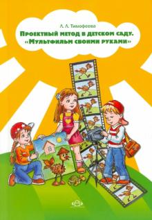 Лилия Тимофеева - Проектный метод в детском саду. «Мультфильм своими руками» обложка книги Лилия Тимофеева - Проектный метод в детском саду. «Мультфильм своими руками» обложка книги