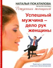Наталья Покатилова - Успешный мужчина - дело рук женщины. Твой путь к женскому счастью и благополучию обложка книги Наталья Покатилова - Успешный мужчина - дело рук женщины. Твой путь к женскому счастью и благополучию обложка книги