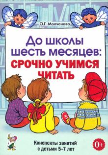 До школы шесть месяцев: срочно учимся читать. Планированные работы и консп. занятий с детьми 5-7 лет