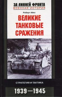Роберт Айкс - Великие танковые сражения. Стратегия и тактика. 1939-1945 обложка книги Роберт Айкс - Великие танковые сражения. Стратегия и тактика. 1939-1945 обложка книги