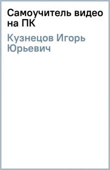 Игорь Кузнецов - Самоучитель видео на ПК обложка книги Игорь Кузнецов - Самоучитель видео на ПК обложка книги