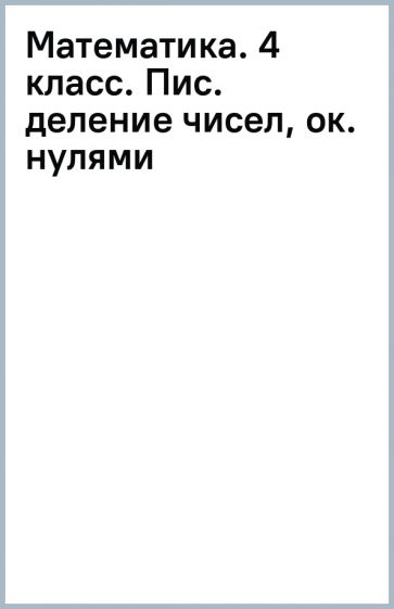 Математика. 4 класс. Пис. деление чисел, ок. нулями обложка книги Математика. 4 класс. Пис. деление чисел, ок. нулями обложка книги
