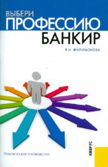 Екатерина Филимонова - Выбери профессию. Банкир. Практическое руководство обложка книги Екатерина Филимонова - Выбери профессию. Банкир. Практическое руководство обложка книги