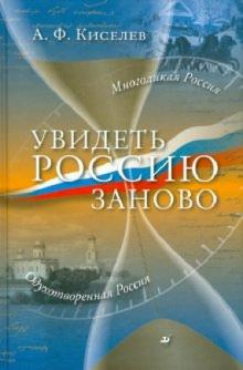Александр Киселев - Увидеть Россию заново обложка книги Александр Киселев - Увидеть Россию заново обложка книги