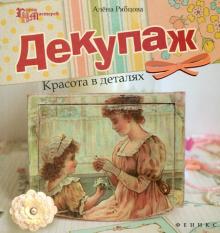 Алена Рябцова - Декупаж. Красота в деталях обложка книги Алена Рябцова - Декупаж. Красота в деталях обложка книги