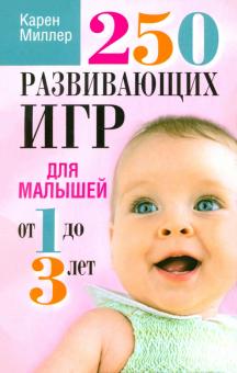Карен Миллер - 250 развивающих игр для малышей от 1 до 3 лет обложка книги Карен Миллер - 250 развивающих игр для малышей от 1 до 3 лет обложка книги