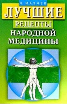 Николай Мазнев - Лучшие рецепты народной медицины. обложка книги Николай Мазнев - Лучшие рецепты народной медицины. обложка книги