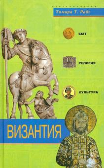 Тамара Райс - Византия. Быт, религия, культура обложка книги Тамара Райс - Византия. Быт, религия, культура обложка книги