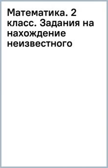Математика. 2 класс. Задания на нахождение неизвестного обложка книги Математика. 2 класс. Задания на нахождение неизвестного обложка книги