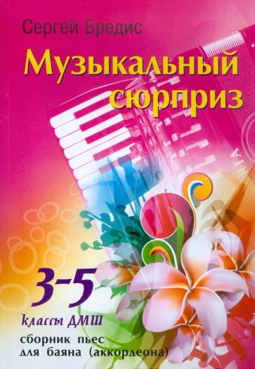 Сергей Бредис - Музыкальный сюрприз: сборник пьес для баяна (аккордеона): 3-5 классы ДМШ обложка книги Сергей Бредис - Музыкальный сюрприз: сборник пьес для баяна (аккордеона): 3-5 классы ДМШ обложка книги