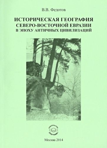 Виктор Федотов - Историческая география северо-восточной Евразии в эпоху античных цивилизаций обложка книги Виктор Федотов - Историческая география северо-восточной Евразии в эпоху античных цивилизаций обложка книги