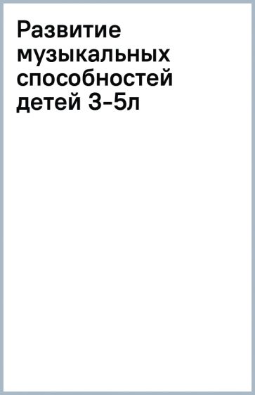 Развитие музыкальных способностей детей 3-5л обложка книги Развитие музыкальных способностей детей 3-5л обложка книги