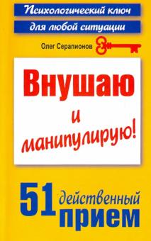 Олег Серапионов - Внушаю и манипулирую! 51 действенный прием на все случаи жизни обложка книги Олег Серапионов - Внушаю и манипулирую! 51 действенный прием на все случаи жизни обложка книги