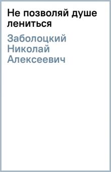 Николай Заболоцкий - Не позволяй душе лениться обложка книги Николай Заболоцкий - Не позволяй душе лениться обложка книги