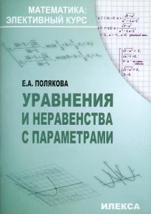 Елена Полякова - Уравнения и неравенства с параметрами в профильном 11 классе. Методические рекомендации обложка книги Елена Полякова - Уравнения и неравенства с параметрами в профильном 11 классе. Методические рекомендации обложка книги