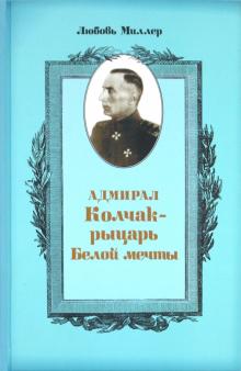 Любовь Миллер - Адмирал Колчак - рыцарь белой мечты обложка книги Любовь Миллер - Адмирал Колчак - рыцарь белой мечты обложка книги