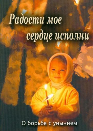 Радости мое сердце исполни. О борьбе с унынием обложка книги Радости мое сердце исполни. О борьбе с унынием обложка книги