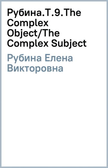 Елена Рубина - Рубина.Т.9.The Complex Object/The Complex Subject обложка книги Елена Рубина - Рубина.Т.9.The Complex Object/The Complex Subject обложка книги