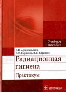Архангельский, Кириллов, Коренков - Радиационная гигиена. Практикум. Учебное пособие обложка книги Архангельский, Кириллов, Коренков - Радиационная гигиена. Практикум. Учебное пособие обложка книги