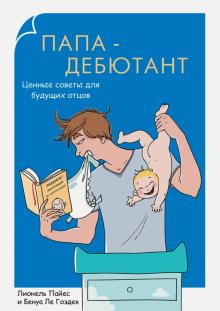 Пайес, Ле - Папа-дебютант. Ценные советы для будущих отцов обложка книги Пайес, Ле - Папа-дебютант. Ценные советы для будущих отцов обложка книги
