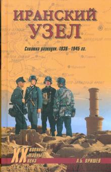Александр Оришев - Иранский узел. Схватка разведок. 1936-1945 гг. обложка книги Александр Оришев - Иранский узел. Схватка разведок. 1936-1945 гг. обложка книги