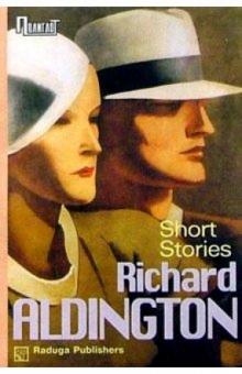 Ричард Олдингтон - Short stories. / Рассказы. Сборник обложка книги Ричард Олдингтон - Short stories. / Рассказы. Сборник обложка книги