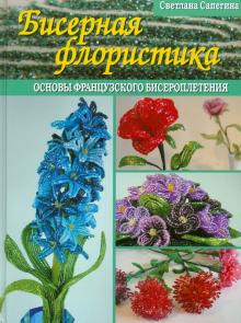 Светлана Сапегина - Бисерная флористика. Основы французского бисероплетения обложка книги Светлана Сапегина - Бисерная флористика. Основы французского бисероплетения обложка книги
