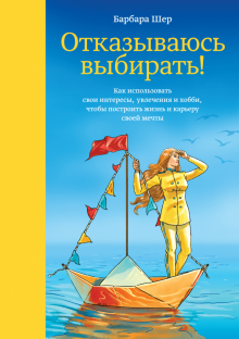 Барбара Шер - Отказываюсь выбирать! Как использовать свои интересы, увлечения и хобби, чтобы построить свою жизнь обложка книги Барбара Шер - Отказываюсь выбирать! Как использовать свои интересы, увлечения и хобби, чтобы построить свою жизнь обложка книги