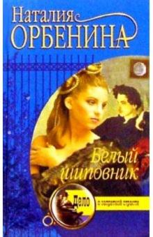 Наталия Орбенина-Зорич - Белый шиповник: Роман обложка книги Наталия Орбенина-Зорич - Белый шиповник: Роман обложка книги