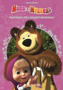 Хорошо мы подружились! Маша и Медведь Классика обложка книги Хорошо мы подружились! Маша и Медведь Классика обложка книги