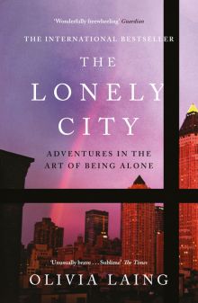 Olivia Laing - The Lonely City. Adventures in the Art of Being Alone