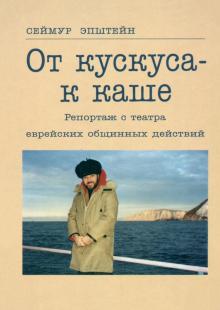 Сеймур Эпштейн - От кускуса - к каше. Репортаж с театра еврейских общинных действий обложка книги Сеймур Эпштейн - От кускуса - к каше. Репортаж с театра еврейских общинных действий обложка книги
