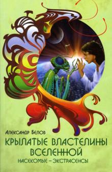 Александр Белов - Крылатые властелины Вселенной: Насекомые-экстрасенсы обложка книги Александр Белов - Крылатые властелины Вселенной: Насекомые-экстрасенсы обложка книги