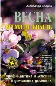 Александр Добров - Весна. Время не болеть: Профилактика и лечение сезонных заболеваний в домашних условиях обложка книги Александр Добров - Весна. Время не болеть: Профилактика и лечение сезонных заболеваний в домашних условиях обложка книги