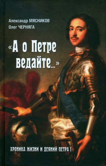 Александр Мясников - "А о Петре ведайте…" Хроника жизни и деяний Петра I обложка книги