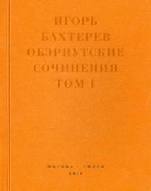 Игорь Бахтерев - Обэриутские сочинения. Том 1 обложка книги Игорь Бахтерев - Обэриутские сочинения. Том 1 обложка книги