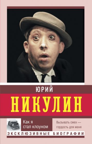 Книга: Как я стал клоуном - Юрий Никулин. Купить книгу, читать рецензии |  ISBN 978-5-17-150204-1 | Лабиринт