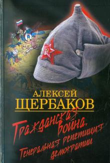 Алексей Щербаков - Гражданская война. Генеральная репетиция демократии обложка книги Алексей Щербаков - Гражданская война. Генеральная репетиция демократии обложка книги