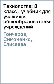Гончаров, Симоненко, Елисеева - Технология: 8 класс : учебник для учащихся общеобразовательных учреждений обложка книги Гончаров, Симоненко, Елисеева - Технология: 8 класс : учебник для учащихся общеобразовательных учреждений обложка книги