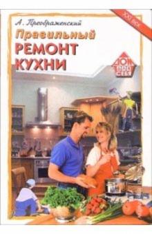 Андрей Преображенский - Правильный ремонт кухни обложка книги Андрей Преображенский - Правильный ремонт кухни обложка книги