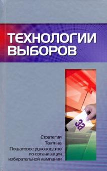 Технологии выборов: стратегия, тактика и пошаговое руководство по организации избирательной кампании обложка книги Технологии выборов: стратегия, тактика и пошаговое руководство по организации избирательной кампании обложка книги