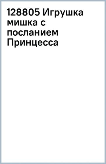 128805 Игрушка мишка с посланием Принцесса обложка книги 128805 Игрушка мишка с посланием Принцесса обложка книги